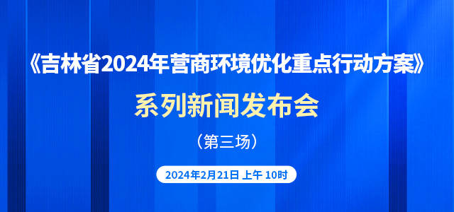 《吉林省2024年营商环境优化重点行动方案》系列新闻发布会（第三场）
